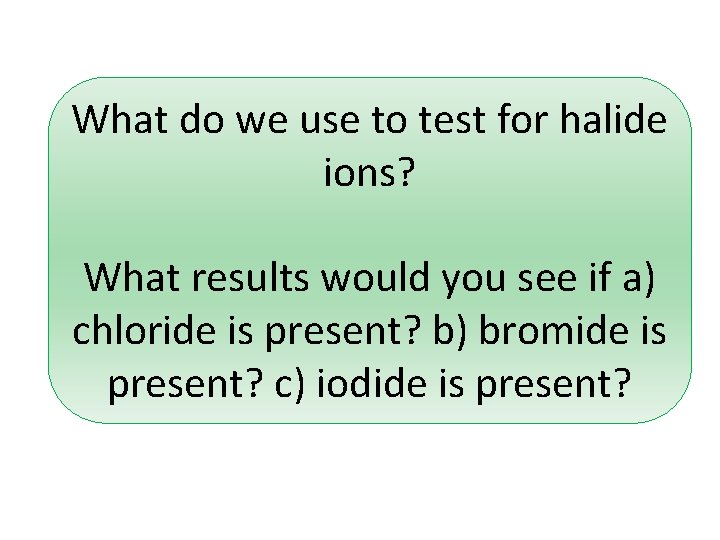 What do we use to test for halide ions? What results would you see