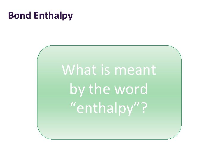 Bond Enthalpy What is meant by the word “enthalpy”? 