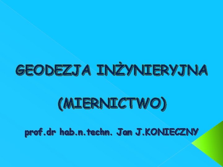 GEODEZJA INŻYNIERYJNA (MIERNICTWO) prof. dr hab. n. techn. Jan J. KONIECZNY 