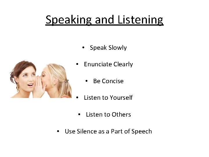 Speaking and Listening • Speak Slowly • Enunciate Clearly • Be Concise • Listen