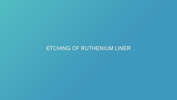 ETCHING OF RUTHENIUM LINER 