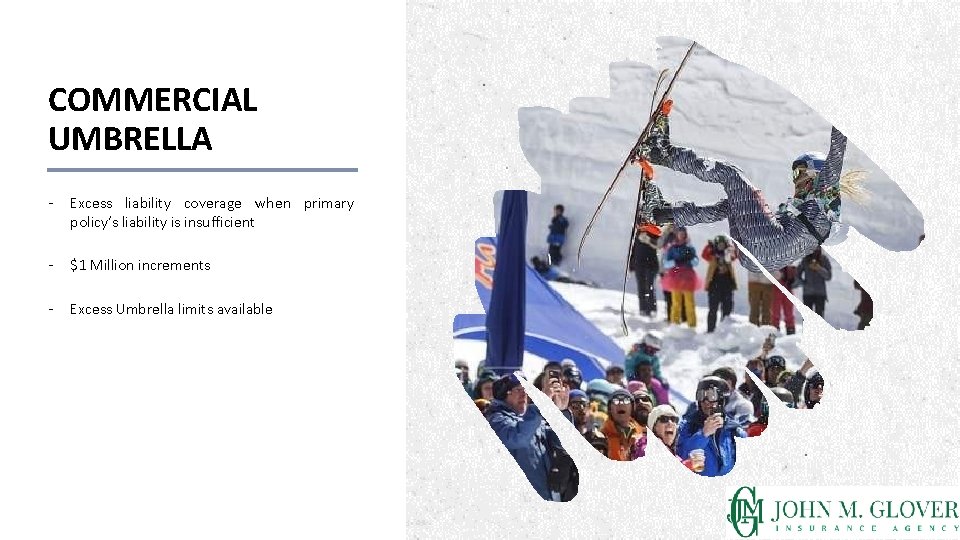 COMMERCIAL UMBRELLA - Excess liability coverage when primary policy’s liability is insufficient - $1 COMMERCIAL UMBRELLA - Excess liability coverage when primary policy’s liability is insufficient - $1