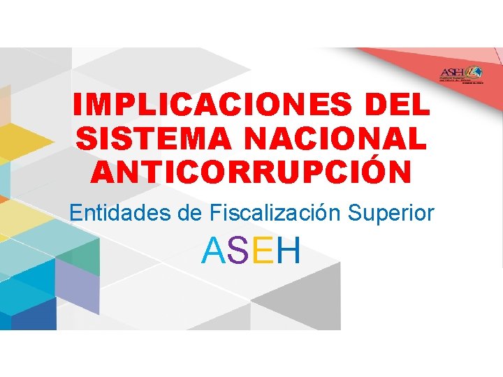 IMPLICACIONES DEL SISTEMA NACIONAL ANTICORRUPCIÓN Entidades de Fiscalización Superior ASEH 