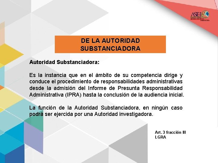 DE LA AUTORIDAD SUBSTANCIADORA Autoridad Substanciadora: Es la instancia que en el ámbito de