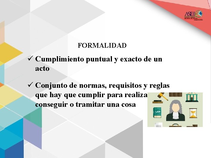 FORMALIDAD ü Cumplimiento puntual y exacto de un acto ü Conjunto de normas, requisitos