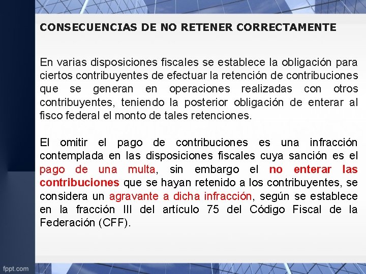 CONSECUENCIAS DE NO RETENER CORRECTAMENTE En varias disposiciones fiscales se establece la obligación para