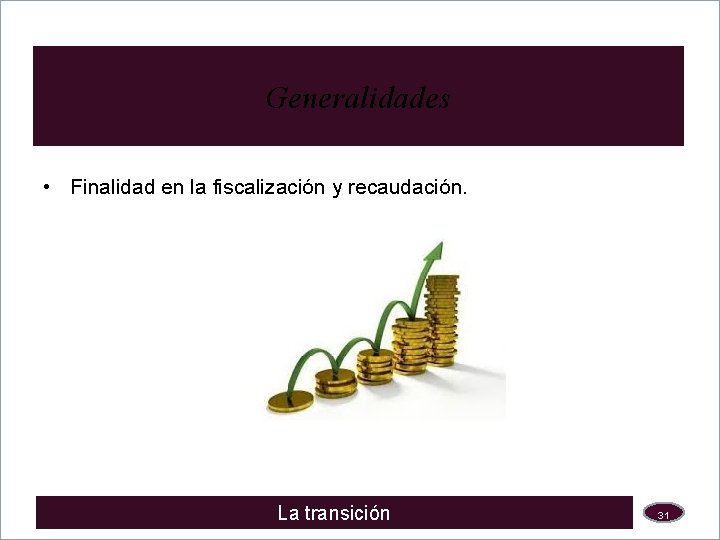 Generalidades • Finalidad en la fiscalización y recaudación. La transición 31 