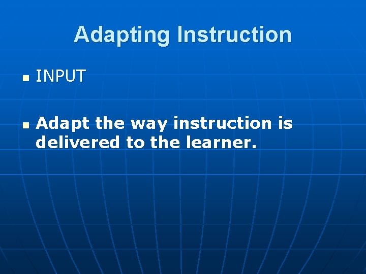 Adapting Instruction n n INPUT Adapt the way instruction is delivered to the learner.