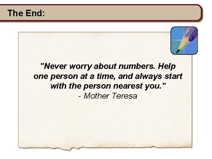 The End: "Never worry about numbers. Help one person at a time, and always