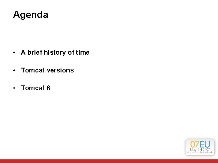 Agenda • A brief history of time • Tomcat versions • Tomcat 6 Agenda • A brief history of time • Tomcat versions • Tomcat 6