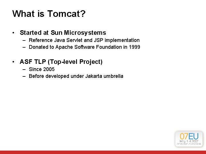 What is Tomcat? • Started at Sun Microsystems – Reference Java Servlet and JSP What is Tomcat? • Started at Sun Microsystems – Reference Java Servlet and JSP