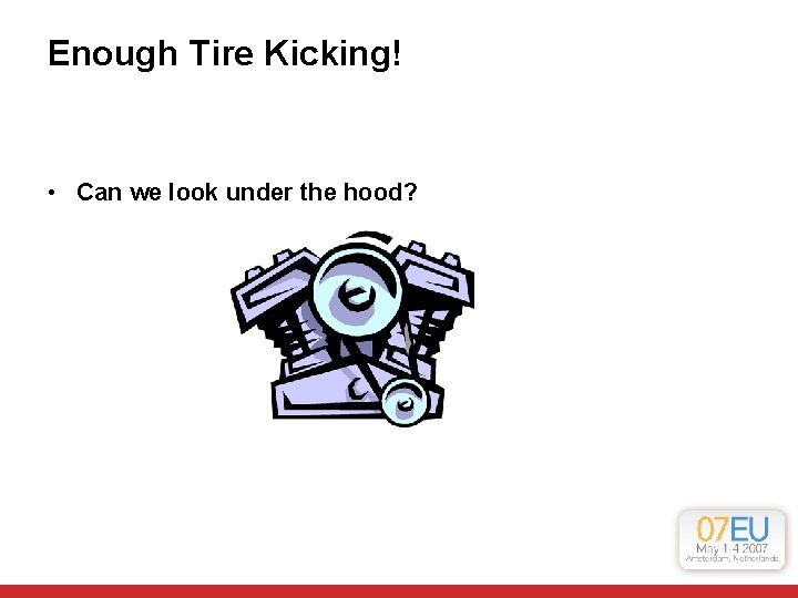 Enough Tire Kicking! • Can we look under the hood? Enough Tire Kicking! • Can we look under the hood?