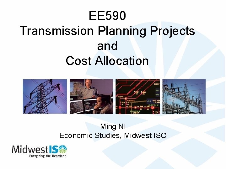 EE 590 Transmission Planning Projects and Cost Allocation Ming NI Economic Studies, Midwest ISO