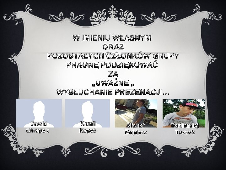 W IMIENIU WŁASNYM ORAZ POZOSTAŁYCH CZŁONKÓW GRUPY PRAGNĘ PODZIĘKOWAĆ ZA „UWAŻNE „ WYSŁUCHANIE PREZENACJI…