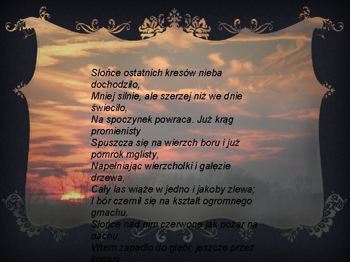 Słońce ostatnich kresów nieba dochodziło, Mniej silnie, ale szerzej niż we dnie świeciło, Na