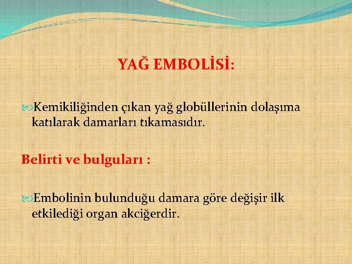 YAĞ EMBOLİSİ: Kemikiliğinden çıkan yağ globüllerinin dolaşıma katılarak damarları tıkamasıdır. Belirti ve bulguları :