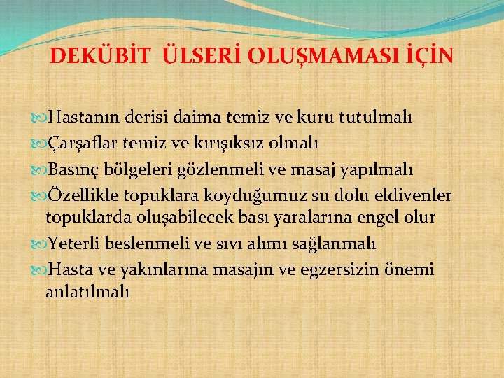 DEKÜBİT ÜLSERİ OLUŞMAMASI İÇİN Hastanın derisi daima temiz ve kuru tutulmalı Çarşaflar temiz ve