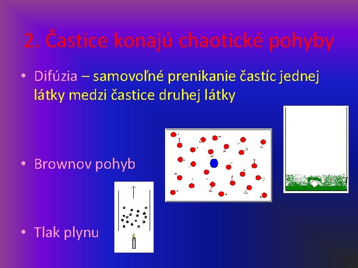 2. Častice konajú chaotické pohyby • Difúzia – samovoľné prenikanie častíc jednej látky medzi