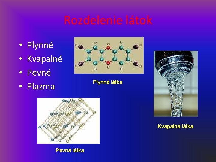 Rozdelenie látok • • Plynné Kvapalné Pevné Plazma Plynná látka Kvapalná látka Pevná látka