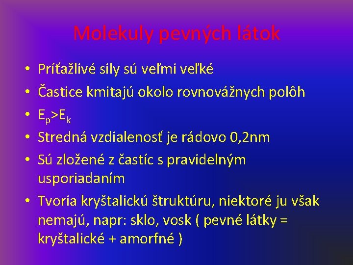 Molekuly pevných látok Príťažlivé sily sú veľmi veľké Častice kmitajú okolo rovnovážnych polôh Ep>Ek Molekuly pevných látok Príťažlivé sily sú veľmi veľké Častice kmitajú okolo rovnovážnych polôh Ep>Ek
