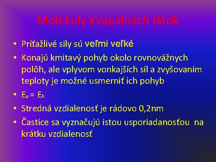 Molekuly kvapalných látok • Príťažlivé sily sú veľmi veľké • Konajú kmitavý pohyb okolo Molekuly kvapalných látok • Príťažlivé sily sú veľmi veľké • Konajú kmitavý pohyb okolo