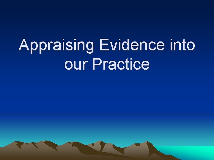 Appraising Evidence into our Practice 