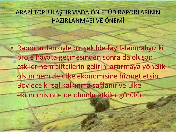 ARAZİ TOPLULAŞTIRMADA ÖN ETÜD RAPORLARININ HAZIRLANMASI VE ÖNEMİ • Raporlardan öyle bir şekilde faydalanmalıyız