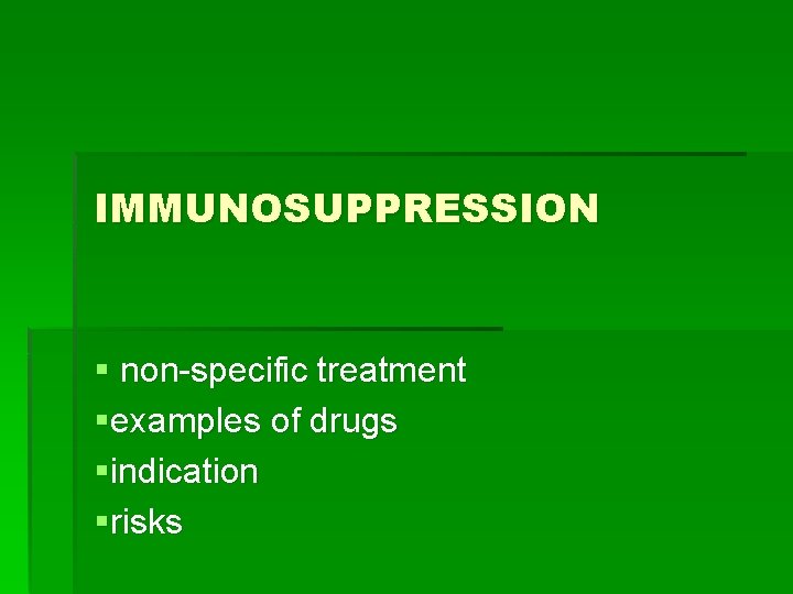 IMMUNOSUPPRESSION § non-specific treatment §examples of drugs §indication §risks 