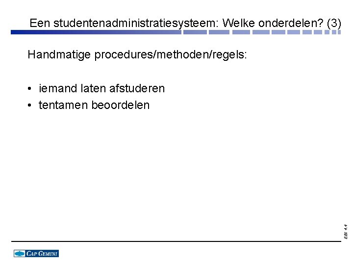 Een studentenadministratiesysteem: Welke onderdelen? (3) Handmatige procedures/methoden/regels: EBI 4. 4 • iemand laten afstuderen