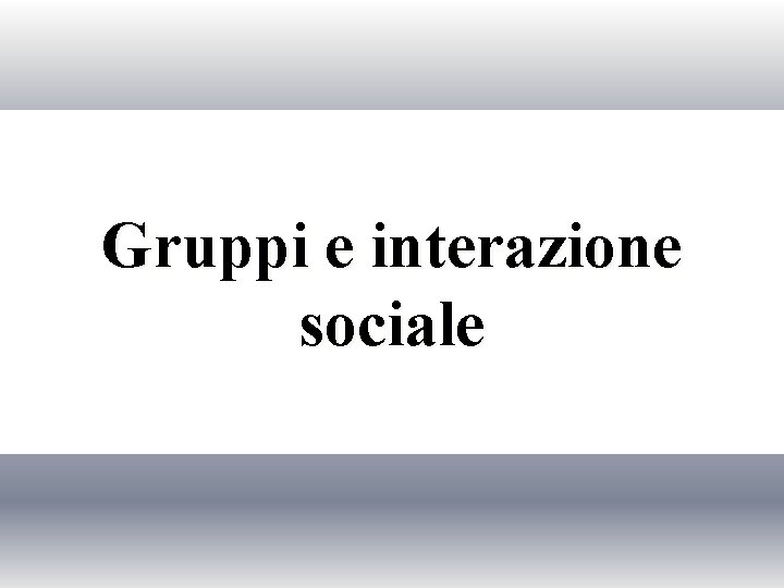 Gruppi e interazione sociale 