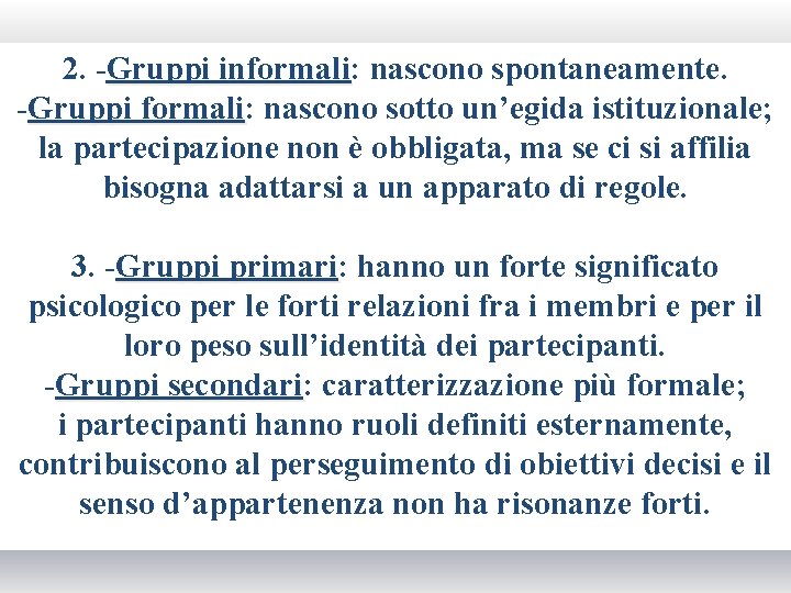 2. -Gruppi informali: informali nascono spontaneamente. -Gruppi formali: formali nascono sotto un’egida istituzionale; la