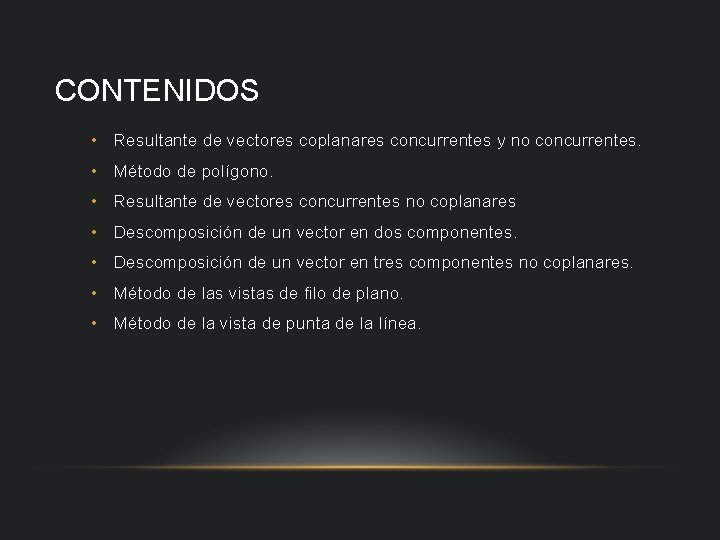 CONTENIDOS • Resultante de vectores coplanares concurrentes y no concurrentes. • Método de polígono.