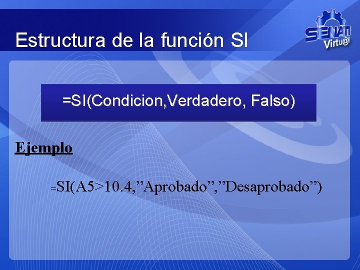 Estructura de la función SI =SI(Condicion, Verdadero, Falso) Ejemplo = SI(A 5>10. 4, ”Aprobado”,