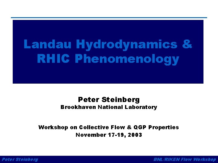 Landau Hydrodynamics & RHIC Phenomenology Peter Steinberg Brookhaven National Laboratory Workshop on Collective Flow