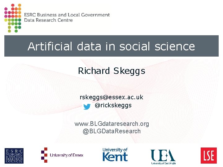 Artificial data in social science Richard Skeggs rskeggs@essex. ac. uk @rickskeggs www. BLGdataresearch. org Artificial data in social science Richard Skeggs rskeggs@essex. ac. uk @rickskeggs www. BLGdataresearch. org