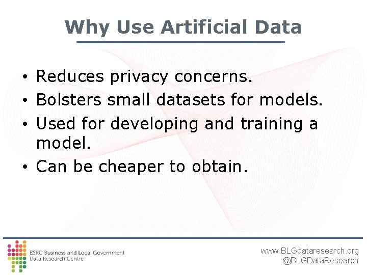 Why Use Artificial Data • Reduces privacy concerns. • Bolsters small datasets for models. Why Use Artificial Data • Reduces privacy concerns. • Bolsters small datasets for models.