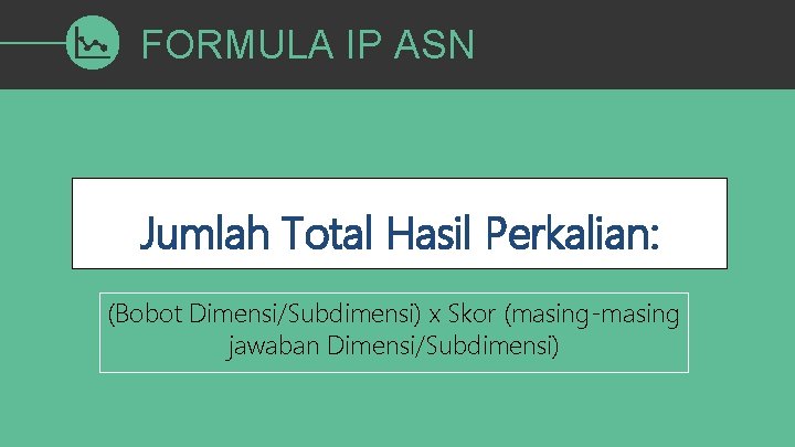 FORMULA IP ASN Jumlah Total Hasil Perkalian: (Bobot Dimensi/Subdimensi) x Skor (masing-masing jawaban Dimensi/Subdimensi)