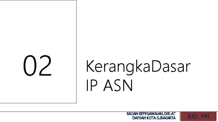 02 Kerangka. Dasar IP ASN BADAN KEPEGAWAIAN, DIKLAT DAERAH KOTA SURAKARTA BID. PPI 