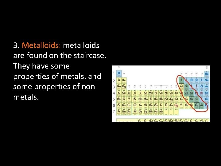 3. Metalloids: metalloids are found on the staircase. They have some properties of metals,