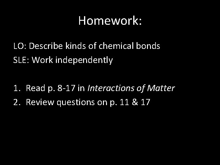 Homework: LO: Describe kinds of chemical bonds SLE: Work independently 1. Read p. 8