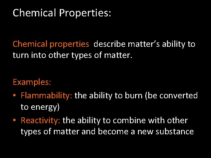 Chemical Properties: Chemical properties describe matter’s ability to turn into other types of matter.