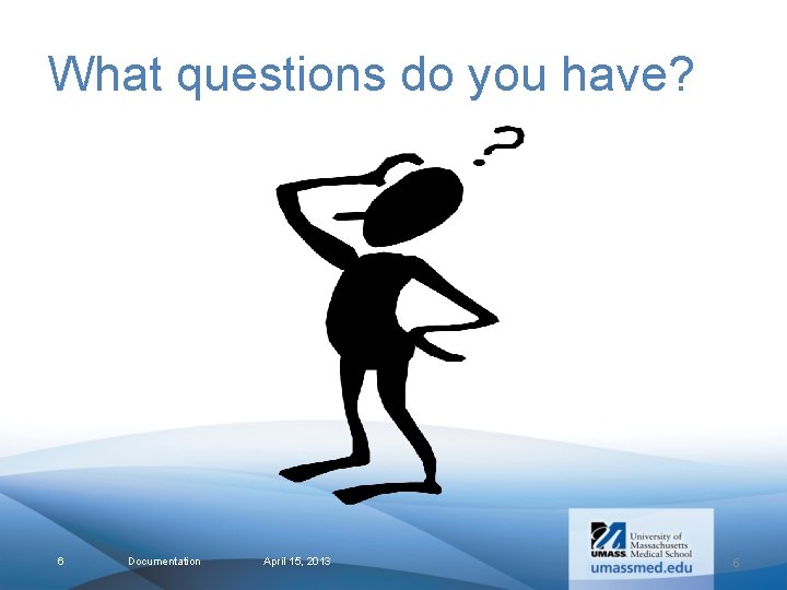 What questions do you have? 6 Documentation April 15, 2013 6 