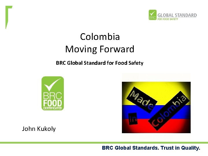 Colombia Moving Forward BRC Global Standard for Food Safety John Kukoly BRC Global Standards.