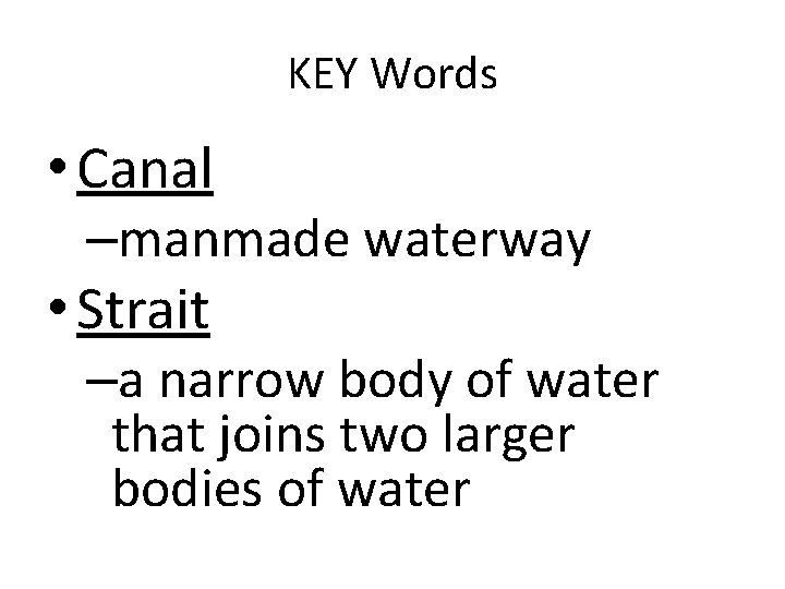 KEY Words • Canal –manmade waterway • Strait –a narrow body of water that