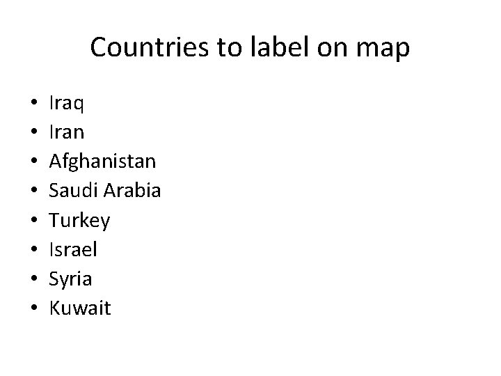 Countries to label on map • • Iraq Iran Afghanistan Saudi Arabia Turkey Israel