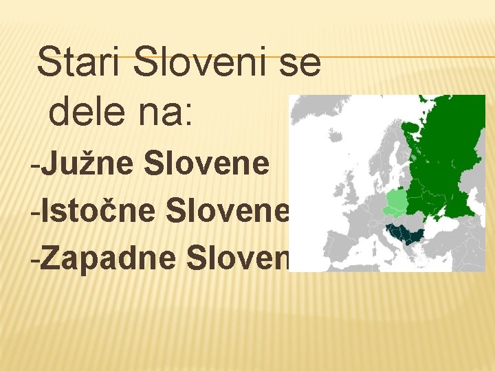 Stari Sloveni se dele na: -Južne Slovene -Istočne Slovene -Zapadne Slovene 