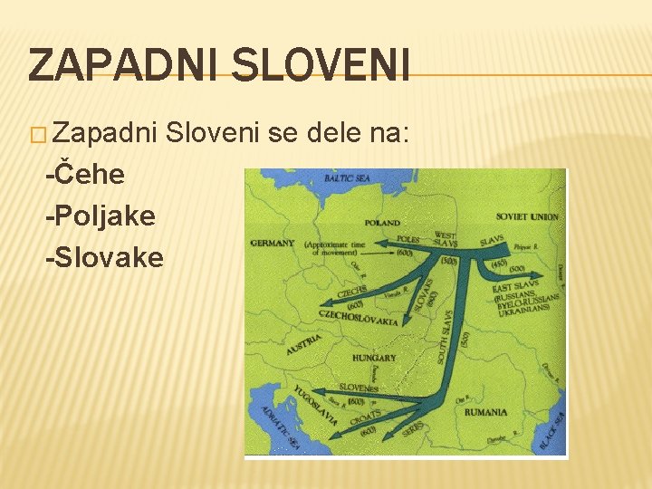 ZAPADNI SLOVENI � Zapadni Sloveni se dele na: -Čehe -Poljake -Slovake 