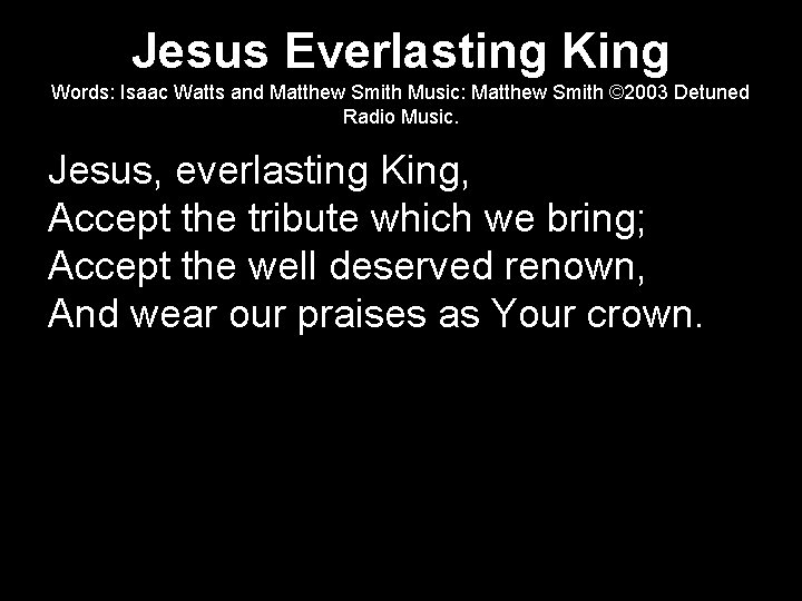 Jesus Everlasting King Words: Isaac Watts and Matthew Smith Music: Matthew Smith © 2003