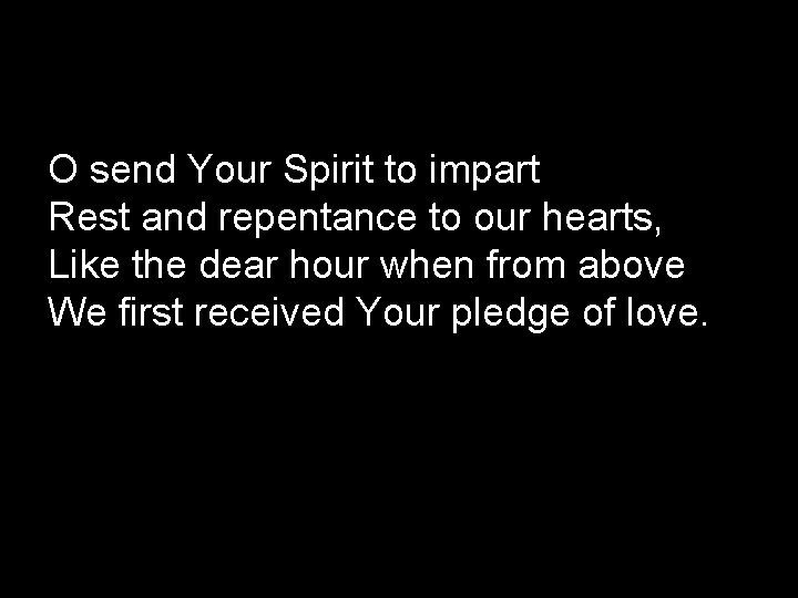 O send Your Spirit to impart Rest and repentance to our hearts, Like the