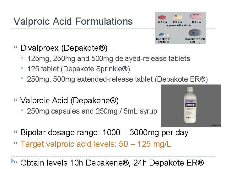 Valproic Acid Formulations Divalproex (Depakote®) 125 mg, 250 mg and 500 mg delayed-release tablets Valproic Acid Formulations Divalproex (Depakote®) 125 mg, 250 mg and 500 mg delayed-release tablets